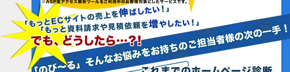 「もっとECサイトの売上を伸ばしたい！」「もっと資料請求や見積依頼を増やしたい！」でも、どうしたら…？!「のび～る」そんなお悩みをお持ちのご担当者様の次の一手！